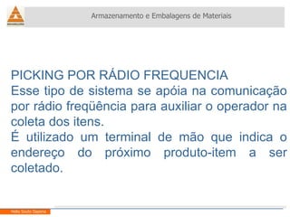 PICKING POR RÁDIO FREQUENCIA Esse tipo de sistema se apóia na comunicação por rádio freqüência para auxiliar o operador na coleta dos itens.  É utilizado um terminal de mão que indica o endereço do próximo produto-item a ser coletado. Armazenamento e Embalagens de Materiais Helio Souto Dapena 