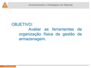 OBJETIVO: Avaliar as ferramentas de organização física da gestão de armazenagem. Armazenamento e Embalagens de Materiais Helio Souto Dapena 