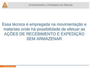 Essa técnica é empregada na movimentação e materiais onde há possibilidade de efetuar as AÇÕES DE RECEBIMENTO E EXPEDIÇÃO SEM ARMAZENAR Armazenamento e Embalagens de Materiais Helio Souto Dapena 