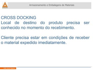 CROSS DOCKING Local de destino do produto precisa ser conhecido no momento do recebimento. Cliente precisa estar em condições de receber o material expedido imediatamente. Armazenamento e Embalagens de Materiais Helio Souto Dapena 