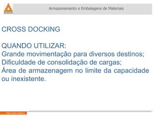 CROSS DOCKING QUANDO UTILIZAR: Grande movimentação para diversos destinos; Dificuldade de consolidação de cargas; Área de armazenagem no limite da capacidade ou inexistente. Armazenamento e Embalagens de Materiais Helio Souto Dapena 