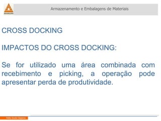 CROSS DOCKING IMPACTOS DO CROSS DOCKING: Se for utilizado uma área combinada com recebimento e picking, a operação pode apresentar perda de produtividade. Armazenamento e Embalagens de Materiais Helio Souto Dapena 