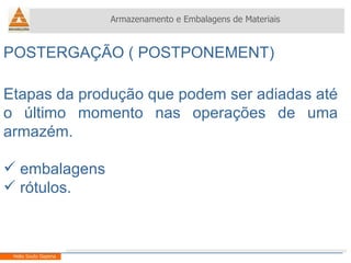 Armazenamento e Embalagens de Materiais Helio Souto Dapena Etapas da produção que podem ser adiadas até o último momento nas operações de uma armazém. embalagens rótulos. POSTERGAÇÃO ( POSTPONEMENT) 