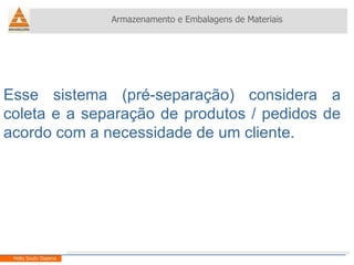 Esse sistema (pré-separação) considera a coleta e a separação de produtos / pedidos de acordo com a necessidade de um cliente. Armazenamento e Embalagens de Materiais Helio Souto Dapena 