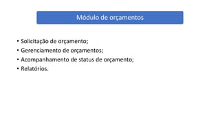 • Solicitação de orçamento;
• Gerenciamento de orçamentos;
• Acompanhamento de status de orçamento;
• Relatórios.
Módulo de orçamentos
 