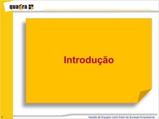 Introdução




5       Gestão de Equipes como Fator de Sucesso Empresarial
 