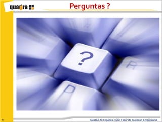 Perguntas ?




60        Gestão de Equipes como Fator de Sucesso Empresarial
 