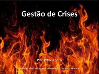 Gestão de Crises
Prof. Patricia de Sá
(todos os direitos de autoria e reprodução reservados à autora)
 