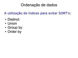 Ordenação de dados

A utilização de índices para evitar SORT's:

•   Distinct
•   Union
•   Group by
•   Order by
 