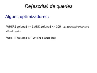 Re(escrita) de queries

Alguns optimizadores:

WHERE coluna1 >= 1 AND coluna1 <= 100   , podem transformar esta

cláusula nesta:


WHERE coluna1 BETWEEN 1 AND 100
 