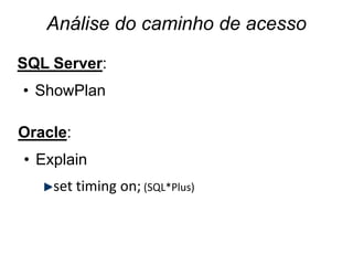 Análise do caminho de acesso

SQL Server:
• ShowPlan

Oracle:
• Explain
    set timing on; (SQL*Plus)
 