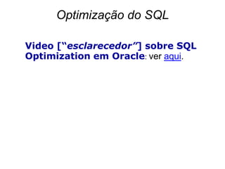 Optimização do SQL

Video [“esclarecedor”] sobre SQL
Optimization em Oracle: ver aqui.
 