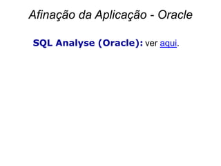 Afinação da Aplicação - Oracle

SQL Analyse (Oracle): ver aqui.
 