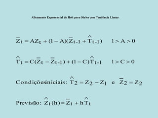 Alisamento Exponencial de Holt para Séries com Tendência Linear 
tThtZ h)(tZ :Previsão2Z2Z e 1Z2Z2T :iniciais Condições0C1 1-tTC)1()1-tZtZC( tT0A1 )1-tT1-tZA)(1(tAZtZ              