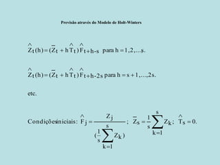 Previsão através do Modelo de Holt-Winters 
.0sT ; s1kkZs1sZ ; s1k)kZs1( jZjF :iniciais Condiçõesetc. 1,...,2s.sh para 2s-htF)tThtZ(h)(tZs.1,2,...,h para s-htF)tThtZ(h)(tZ                   