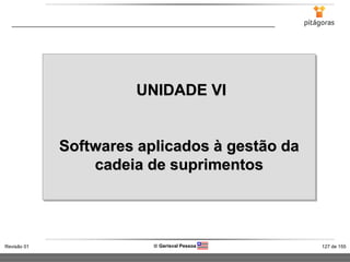 127 de 155Revisão 01  Gerisval Pessoa
UNIDADE VI
Softwares aplicados à gestão da
cadeia de suprimentos
 