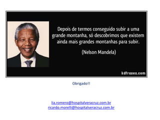 Obrigado!!
lia.romero@hospitalveracruz.com.br
ricardo.morelli@hospitalveracruz.com.br
 