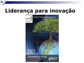 Liderança para inovação Inspirado, estimulado pelo topo da organização e fomentado por meio de comunidades de prática com uma postura pro-ativa frente ao risco, erro e fracasso A liderança para a inovação se manifesta nas competências do empreendedor: Capacidade para ver/criar oportunidades Capacidade para estabelecer padrões de desempenho Capacidade para identificar e desenvolver pessoas Capacidade para fixar horizontes de crescimento Ghostal & Barlett, 2000 