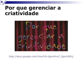 Por que gerenciar a criatividade http:// docs.google.com/View?id =dgvmhvzf_2gkm56fcj   