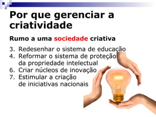 Por que gerenciar a criatividade Rumo a uma  sociedade  criativa Redesenhar o sistema de educação Reformar o sistema de proteção da propriedade intelectual Criar núcleos de inovação Estimular a criação de iniciativas nacionais 