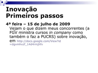 Inovação Primeiros passos 3ª feira – 14 de julho de 2009 Uma leitura bem rápida, que se pode fazer inclusive no trabalho, em  http:// docs.google.com/View?id =dgvmhvzf_6gmjdqgcj 