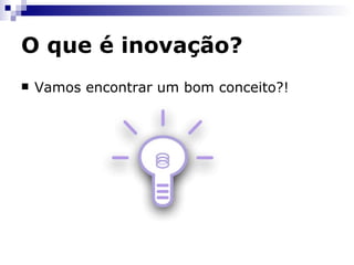 Criatividade    Inovação   Ciência   Tecnologia +   Criatividade + Novas idéias __________________________________________ __________________________________________   Tecnologia   Invenção   Invenção +   Valor Econômico Sustentável ________________________________________________________________________________   Inovação 