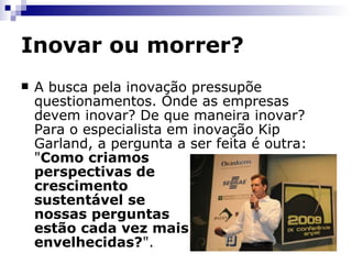 Inovar ou morrer? http://www.4shared.com/file/131973550/1740ac9c/Global_Innovation_Excellence_Study.html   