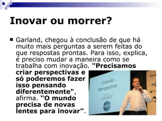 Inovar ou morrer? Por quê? Ótimas respostas para perguntas erradas http://www.fiergs.org.br/campanha2009/   
