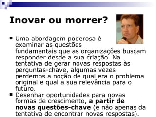 Inovar ou morrer? Garland, chegou à conclusão de que há muito mais perguntas a serem feitas do que respostas prontas. Para isso, explica, é preciso mudar a maneira como se trabalha com inovação.  "Precisamos criar perspectivas e  só poderemos fazer isso pensando diferentemente" , afirma.  “O mundo  precisa de novas lentes para inovar” . 