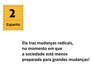 2 
Ela traz mudanças radicais, 
no momento em que 
a sociedade está menos 
preparada para grandes mudanças! 
Espanto 
 