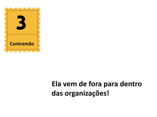 3 
Ela vem de fora para dentro 
das organizações! 
Contramão 
 
