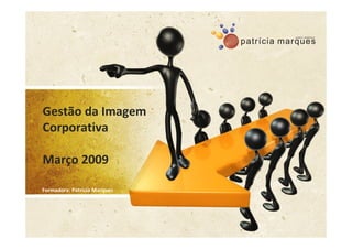 Gestão da Imagem
Corporativa

Março 2009

Formadora: Patrícia Marques
 