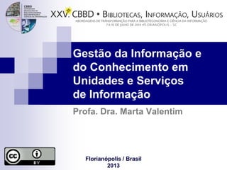 Gestão da Informação e
do Conhecimento em
Unidades e Serviços
de Informação
Profa. Dra. Marta Valentim
Florianópolis / Brasil
2013
 