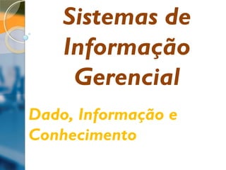Senac Santa Catarina
Dado, Informação e
Conhecimento
Sistemas de
Informação
Gerencial
 