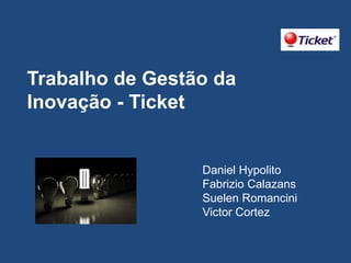 Trabalho de Gestão da
Inovação - Ticket

Daniel Hypolito
Fabrizio Calazans
Suelen Romancini
Victor Cortez

 