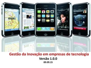 Gestão da Inovação em empresas de tecnologia
Versão 1.0.0
09.09.15
 