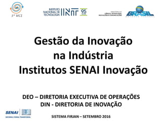 Gestão da Inovação
na Indústria
Institutos SENAI Inovação
DEO – DIRETORIA EXECUTIVA DE OPERAÇÕES
DIN - DIRETORIA DE INOVAÇ...