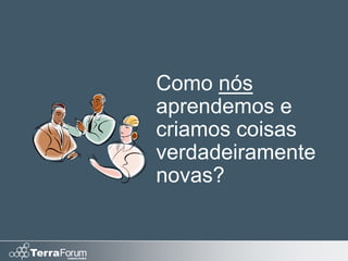 Como nós
aprendemos e
criamos coisas
verdadeiramente
novas?
 