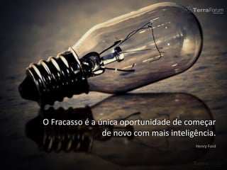 O Fracasso é a única oportunidade de começar
                de novo com mais inteligência.
 