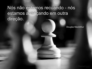 Nós não estamos recuando - nós
estamos avançando em outra
direção.
                          Douglas MacArthur
 