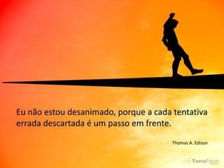 Eu não estou desanimado, porque a cada tentativa
errada descartada é um passo em frente.
                                       Thomas A. Edison
 