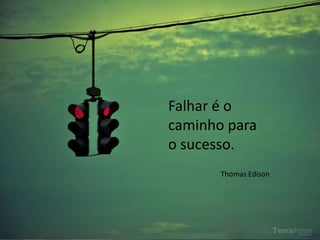 Falhar é o
caminho para
o sucesso.
       Thomas Edison
 