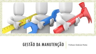 GESTÃO DA MANUTENÇÃO Professor Anderson Pontes
 