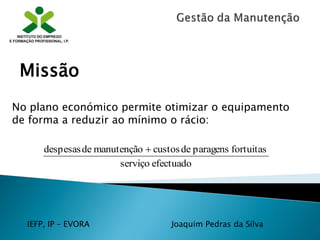 IEFP, IP – EVORA Joaquim Pedras da Silva
No plano económico permite otimizar o equipamento
de forma a reduzir ao mínimo o rácio:
Missão
efectuadoserviço
fortuitasparagensdecustosmanutençãodedespesas 
 