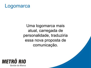 Logomarca Uma logomarca mais atual, carregada de personalidade, traduziria essa nova proposta de comunicação. 