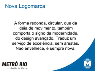 Nova Logomarca A forma redonda, circular, que dá idéia de movimento, também comporta o signo da modernidade, do design avançado. Traduz um serviço de excelência, sem arestas. Não envelhece, é sempre nova. 