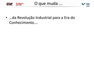 O que muda ...

• …da Revolução Industrial para a Era do
  Conhecimento….
 