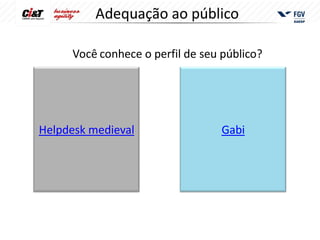 Adequação ao público

     Você conhece o perfil de seu público?




Helpdesk medieval                 Gabi
 