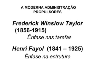 A MODERNA ADMINISTRAÇÃO
        PROPULSORES


Frederick Winslow Taylor
 (1856-1915)
     Ênfase nas tarefas
Henri Fayol (1841 – 1925)
    Ênfase na estrutura
 