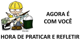 HORA DE PRATICAR E REFLETIR
AGORA É
COM VOCÊ
 